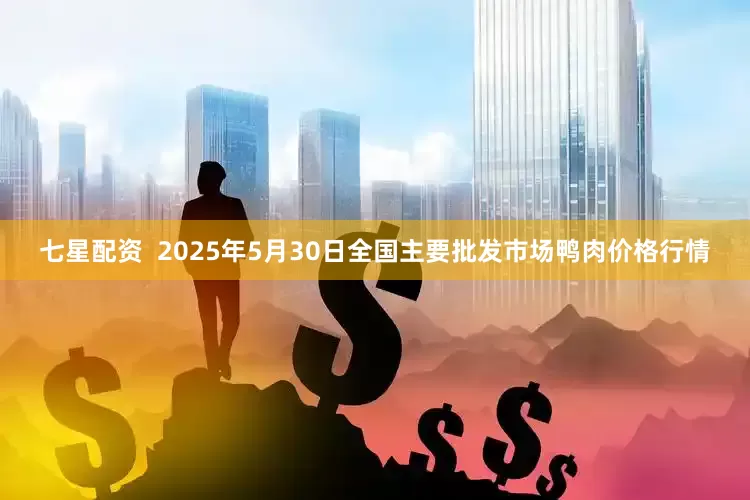 七星配资  2025年5月30日全国主要批发市场鸭肉价格行情