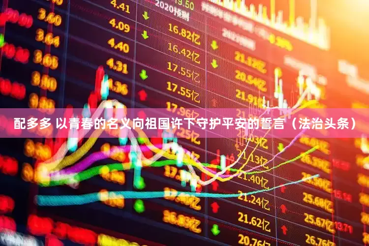 配多多 以青春的名义向祖国许下守护平安的誓言（法治头条）